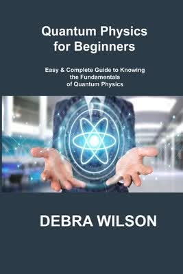 预订 Quantum Physics for Beginners: Easy & Complete Guide to Knowing the Fundamentals of Quantum