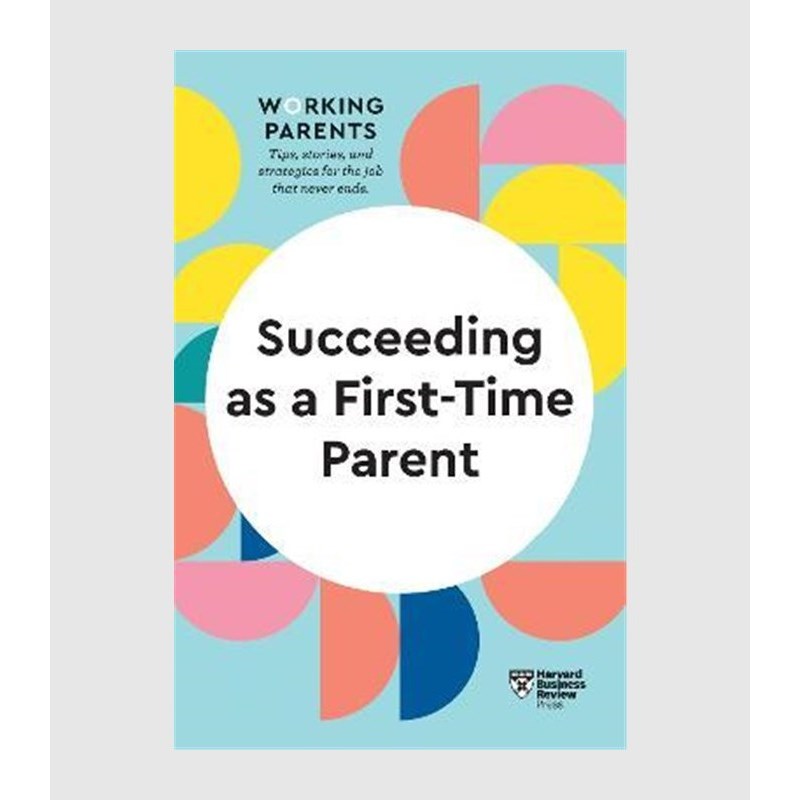succeeding as a first-time parent (hbr working parents series)