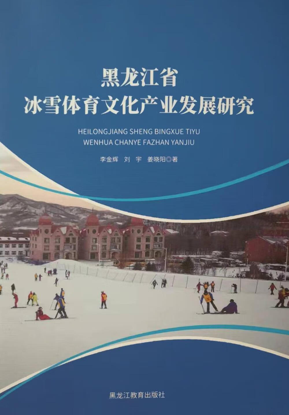 黑龙江省冰雪体育文化产业发展研究 李金辉，刘宇，姜晓阳著 黑龙江教育出版社