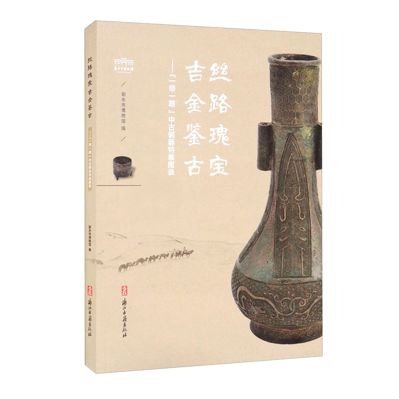 丝路瑰宝吉金鉴古：“一带一路”中古铜器特展图录