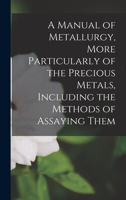 预订 A Manual of Metallurgy, More Particularly of the Precious Metals, Including the Methods of