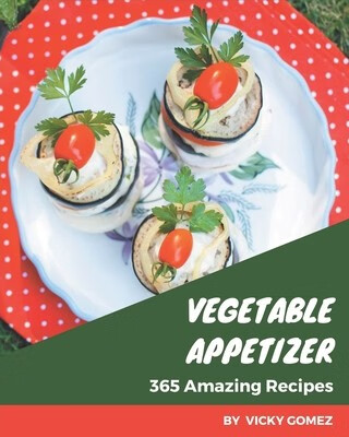 365 amazing vegetable appetizer recipes: from the vegetable