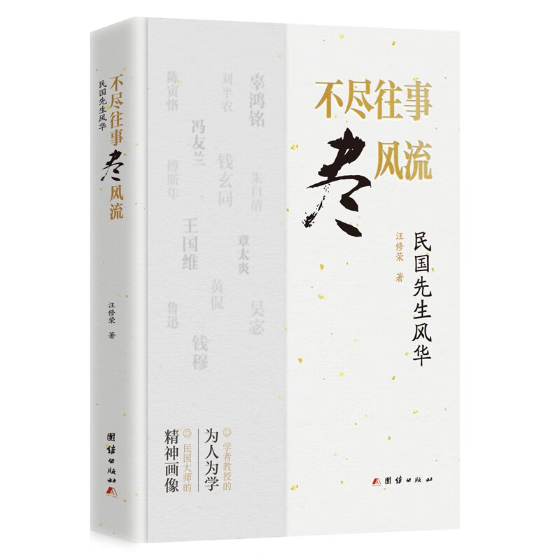 不尽往事尽风流：民国先生风华（以鲁迅、章太炎、黄侃、王国维、陈寅恪等为代表，在建筑学、哲学、史学、文学、训诂学等领域有重要成就的学者教授群像）