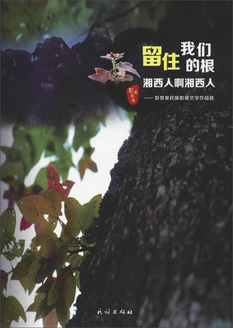 留住我们的根：湘西人啊湘西人（彭景泉民族影视文学作品选）