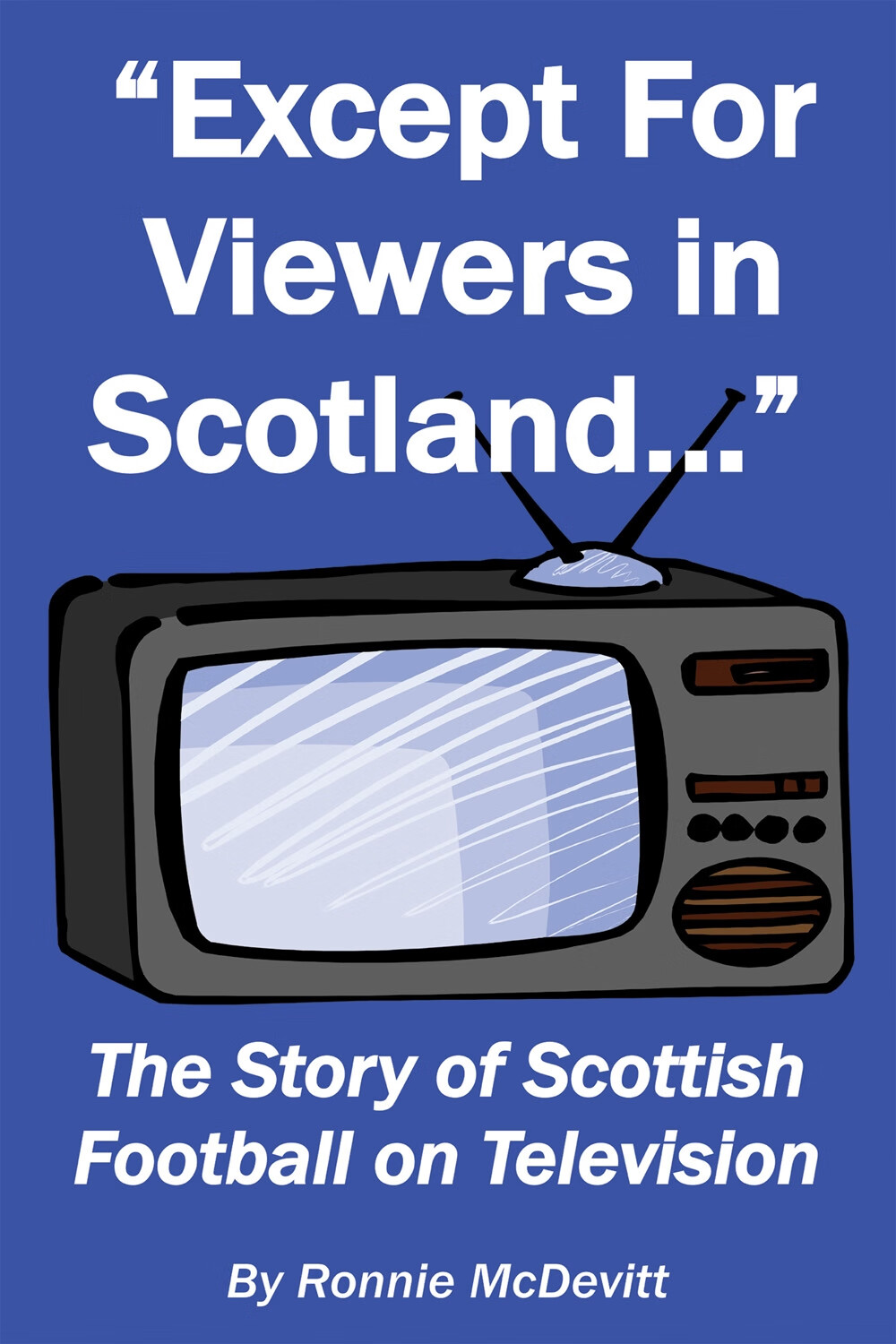 except for viewers in scotland : the story of scottish football