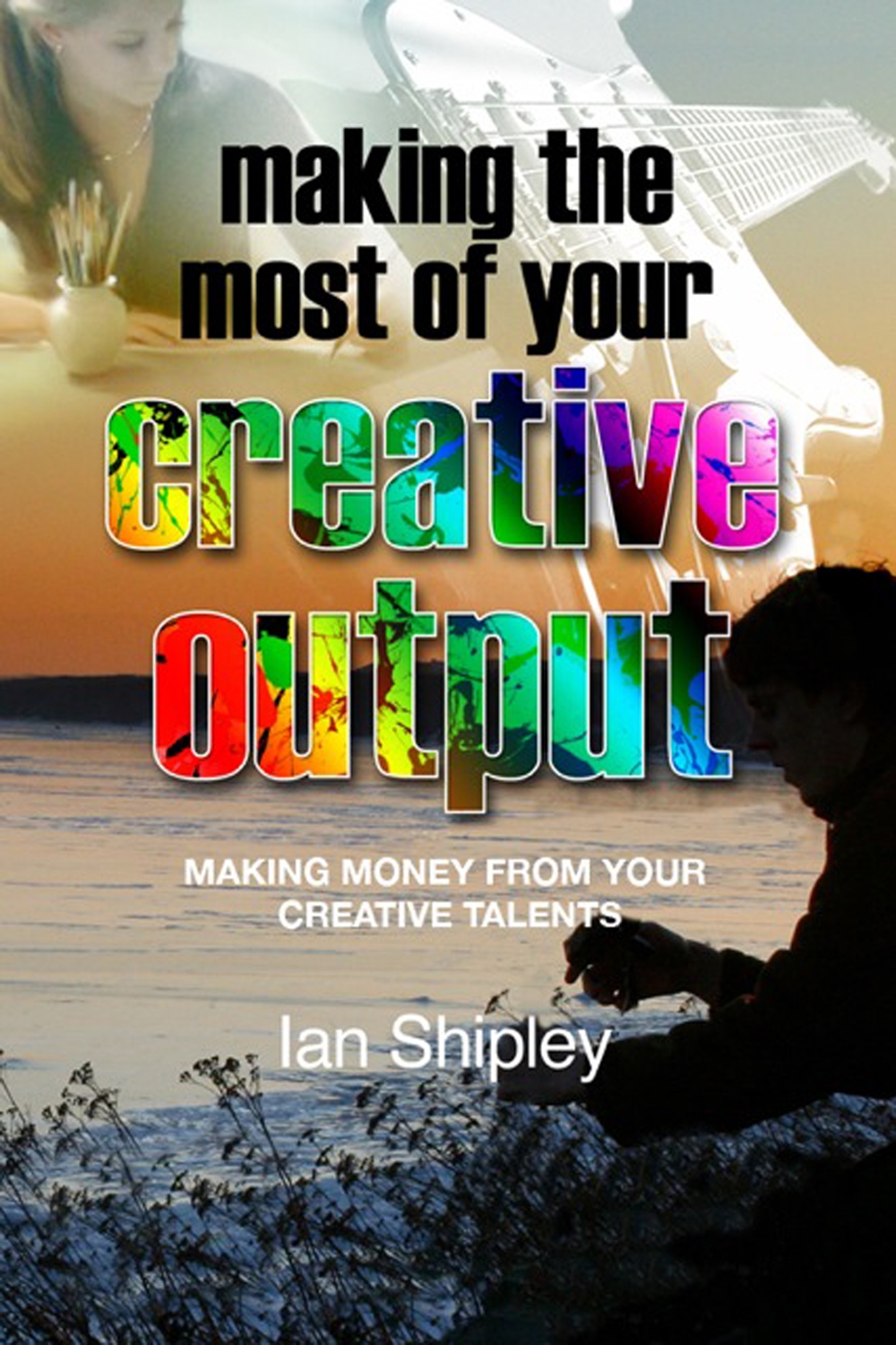 making the most of your creative output : making money from your