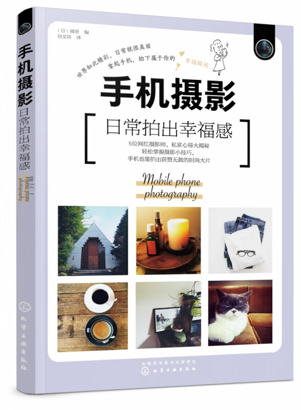 手机摄影 日常拍出幸福感 拿起手机 人人都是摄影大师 5位摄影达人私家拍摄秘籍 5大日常拍摄主题 56种拍摄技巧