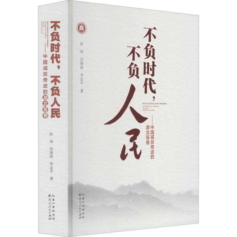 不负时代,不负人民——中国减贫奇迹的湖北答卷 彭玮,吴海涛,李志平 书籍