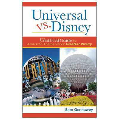 Universal versus Disney: The Unofficial Guide to American Theme Parks' Greatest Rivalry: The U...