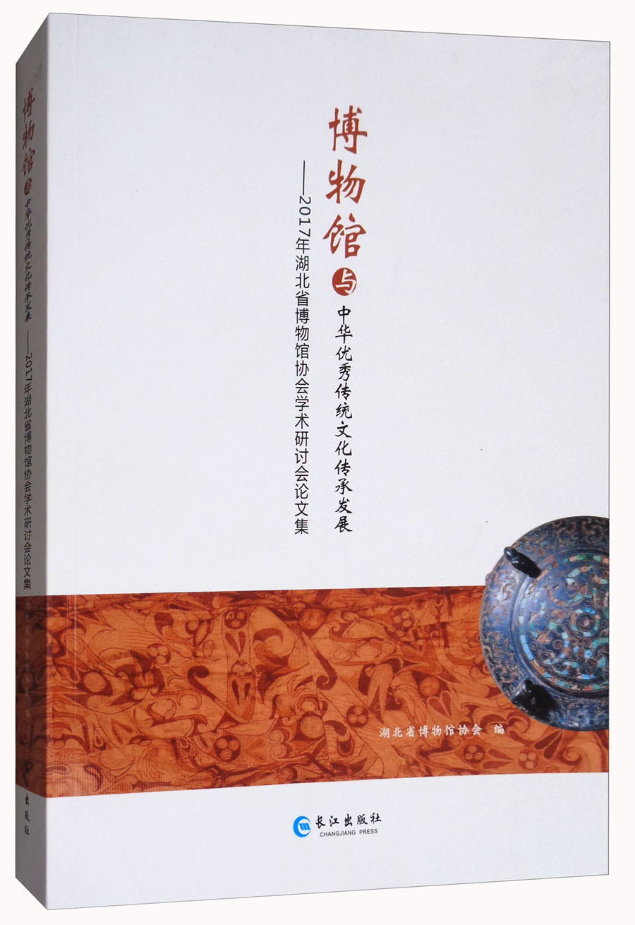 博物馆与中华优秀传统文化传承发展：2017年湖北省博物馆协会学术研讨会论文集