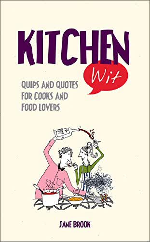 Kitchen Wit: Quips And Quotes For Cooks And Food Lovers