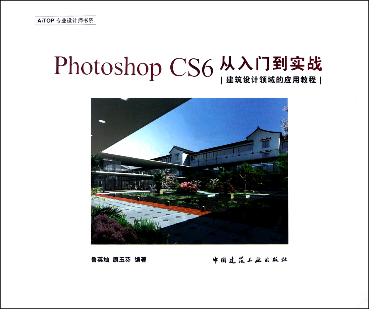 Photoshop CS6从入门到实战(附光盘建筑设计领域的应用教程)/AiTOP专