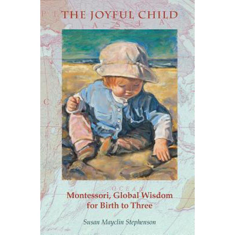 Joyful Child, the: Montessori, Global Wisdom for Birth to Three