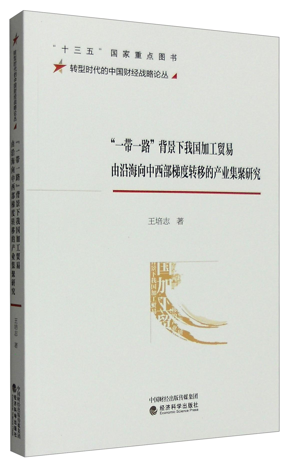 转型时代的中国财经战略论丛：“一带一路”背景下我国加工贸易由沿海向中西部梯度转移的产业集聚研究