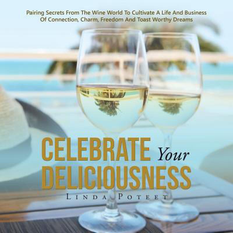 预订 Celebrate Your Deliciousness: Pairing Secrets From The Wine World To Cultivate A Life And Busi...