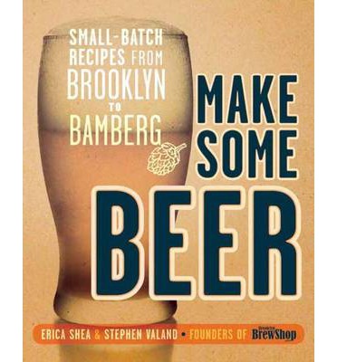 Make Some Beer: Small-Batch Recipes from Brookly
