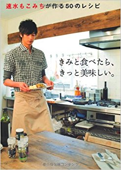 きみと食べたら、きっと美味しい。 速水もこみちが作る50のレシピ