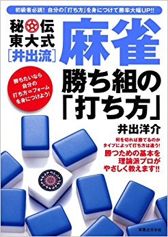 秘伝東大式〈井出流〉麻雀勝ち組の「打ち方」 初級者必読!自分の「打ち方」を身につけて勝率大幅up!!
