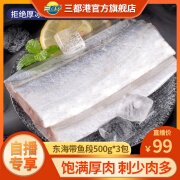 三都港 东海带鱼段500g新鲜速冻带鱼中段生鲜海鲜水产冷冻刀鱼烹饪食材 东海带鱼段500g*3包